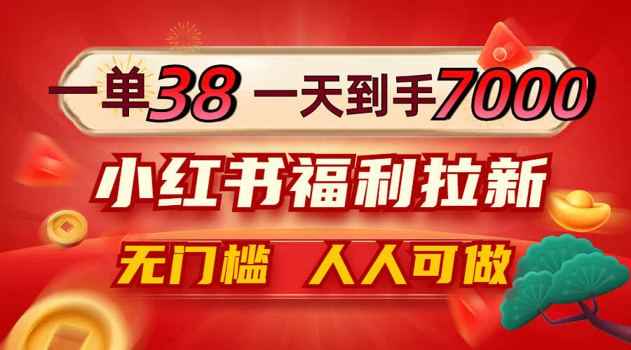 一单38，一天到手7000+，小红书福利拉新，0门槛人人可做-怡宝聊项目