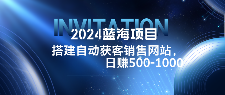 2024蓝海项目，搭建销售网站，自动获客，日赚500-1000-怡宝聊项目
