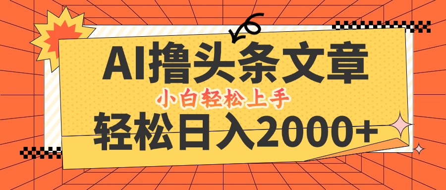 AI撸头条最新玩法，轻松日入2000+，当天起号，第二天见收益，小白轻松…-怡宝聊项目