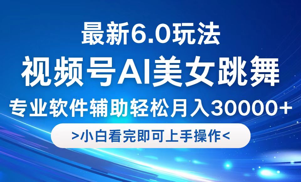 视频号最新6.0玩法，当天起号小白也能轻松月入30000+-怡宝聊项目
