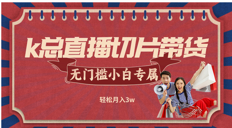 k总直播切片带货，无需授权，无门槛小白轻松月入3w-怡宝聊项目