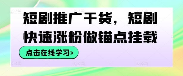 短剧推广干货，短剧快速涨粉做锚点挂载-怡宝聊项目