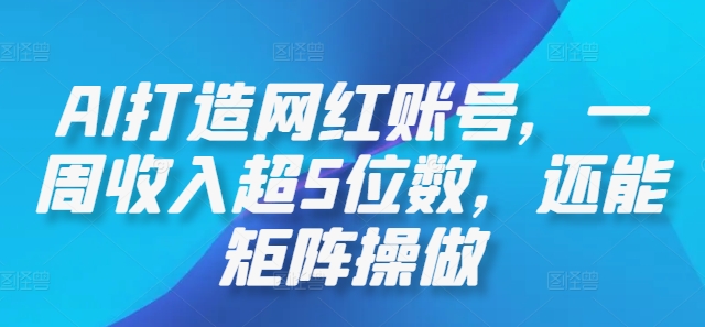 AI打造网红账号，一周收入超5位数，还能矩阵操做-怡宝聊项目