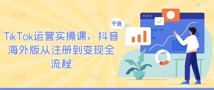 TikTok运营实操课，抖音海外版从注册到变现全流程-怡宝聊项目