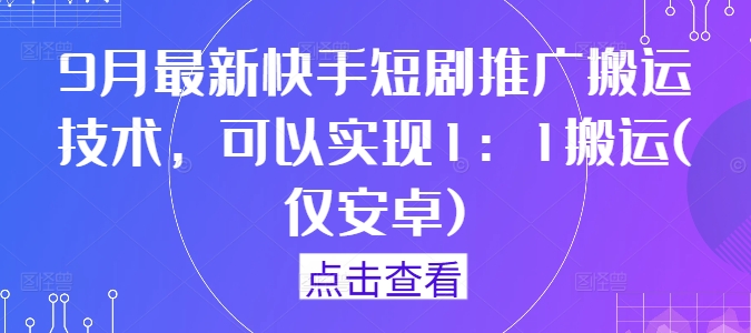 9月最新快手短剧推广搬运技术，可以实现1：1搬运(仅安卓)-怡宝聊项目