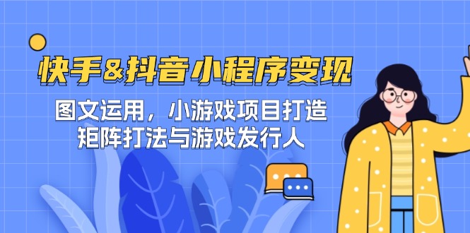 快手&抖音-小程序变现 图文运用/小游戏项目打造/矩阵打法与游戏发行人-怡宝聊项目