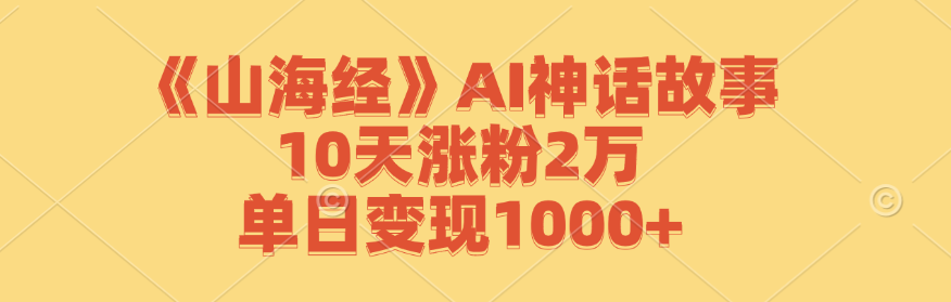 《山海经》AI神话故事，10天涨粉2万，单日变现1000+-怡宝聊项目