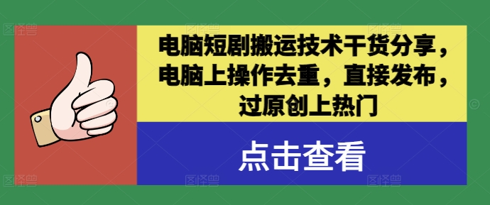 电脑短剧搬运技术干货分享，电脑上操作去重，直接发布，过原创上热门-怡宝聊项目