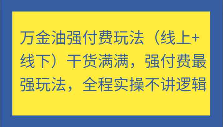 万金油强付费玩法（线上+线下）干货满满，强付费最强玩法，全程实操不讲逻辑-怡宝聊项目