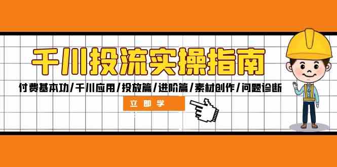 千川投流实操指南：付费基本功/千川应用/投放篇/进阶篇/素材创作/问题诊断-怡宝聊项目