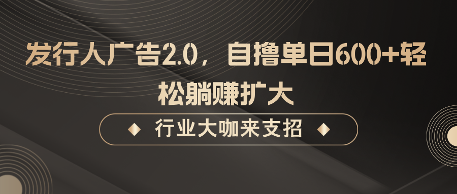 发行人广告2.0，无需任何成本自撸单日600+，轻松躺赚扩大-怡宝聊项目
