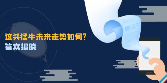 这头猛牛未来走势如何？答案揭晓，特殊行情下曙光乍现，紧握千载难逢机会-怡宝聊项目